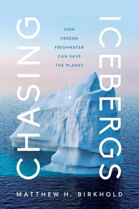 Cover of Chasing Icebergs: How Frozen Freshwater Can Save the Planet by Matthew H. Birkhold.